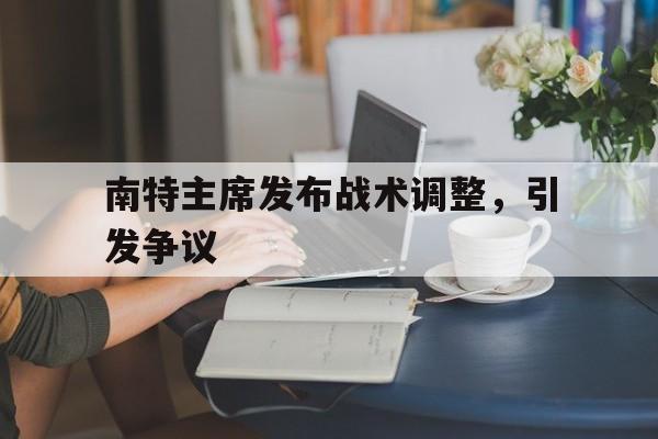 九游活动-南特主席发布战术调整，引发争议的简单介绍